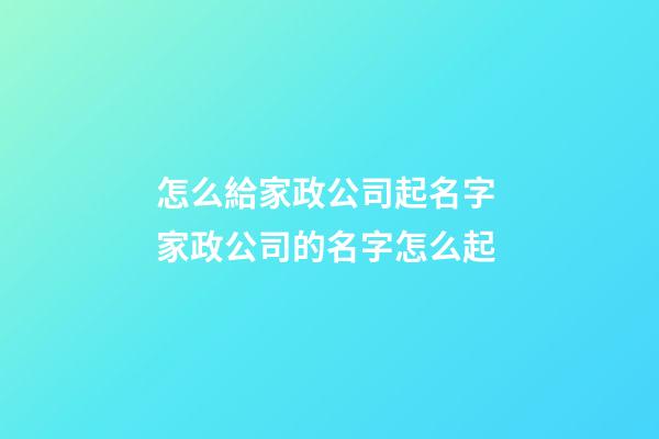 怎么給家政公司起名字 家政公司的名字怎么起-第1張-公司起名-玄機派